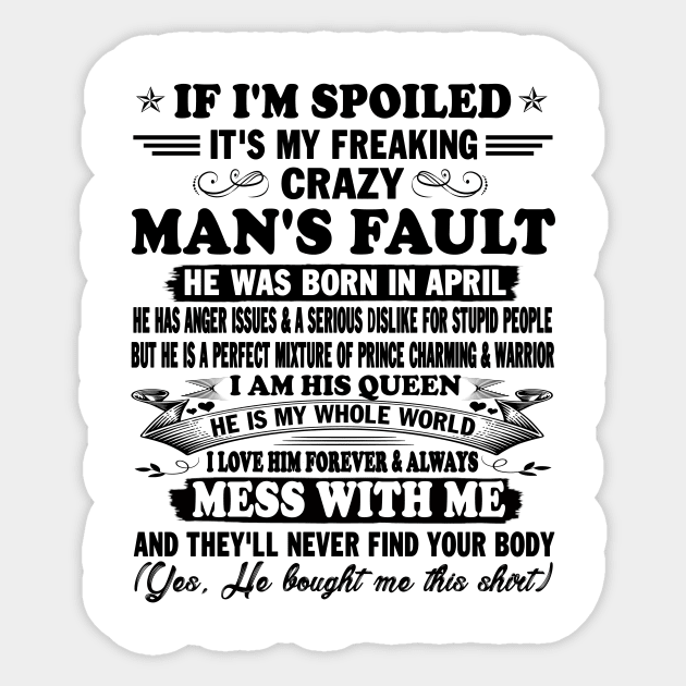 If I'm Spoiled It's My Freaking Crazy Man's Fault He Was Born In April I am His Queen He Is My Whole World I Love Him Forever & Always Sticker by peskybeater
